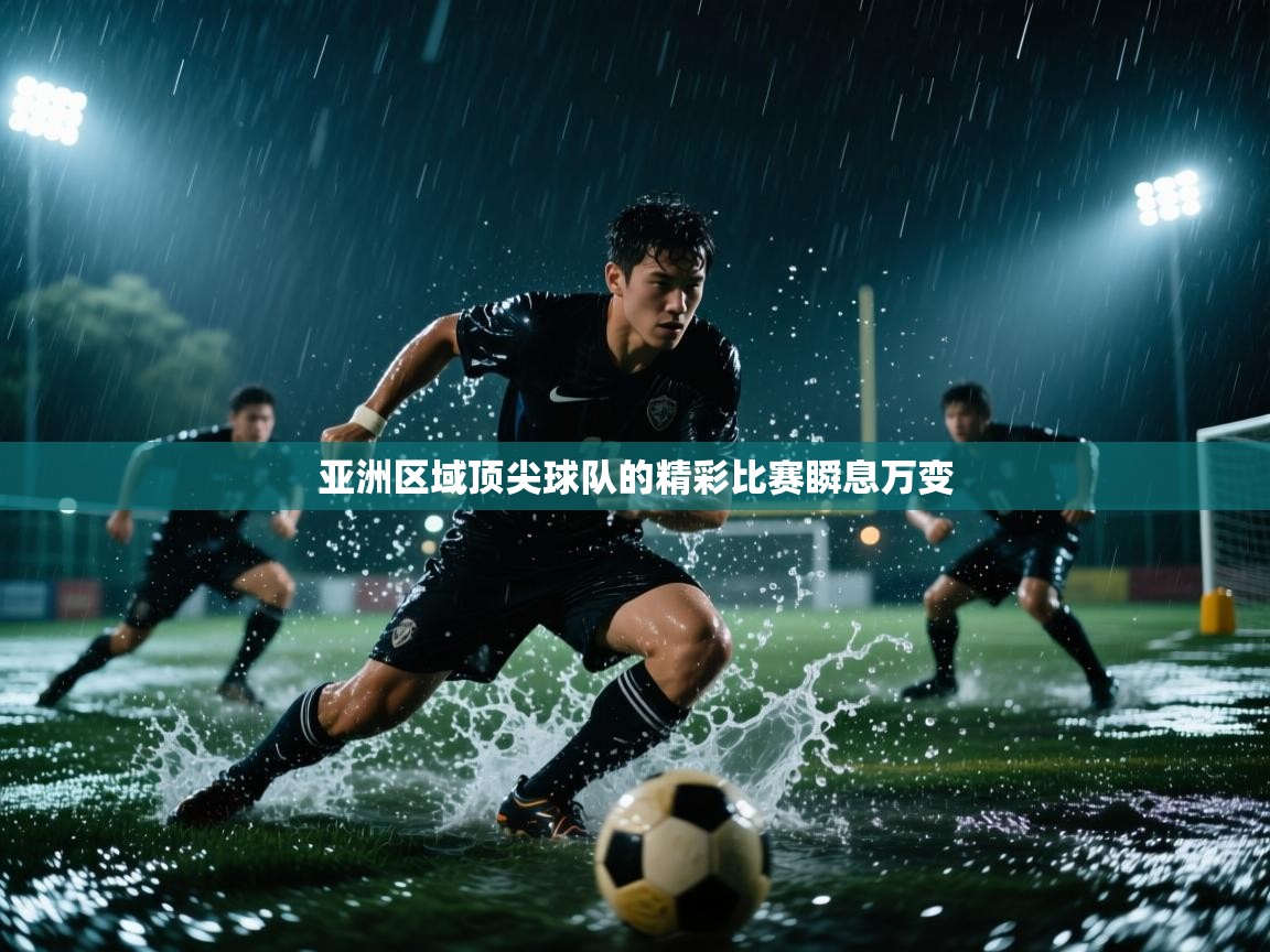 亚洲区域顶尖球队的精彩比赛瞬息万变 第1张