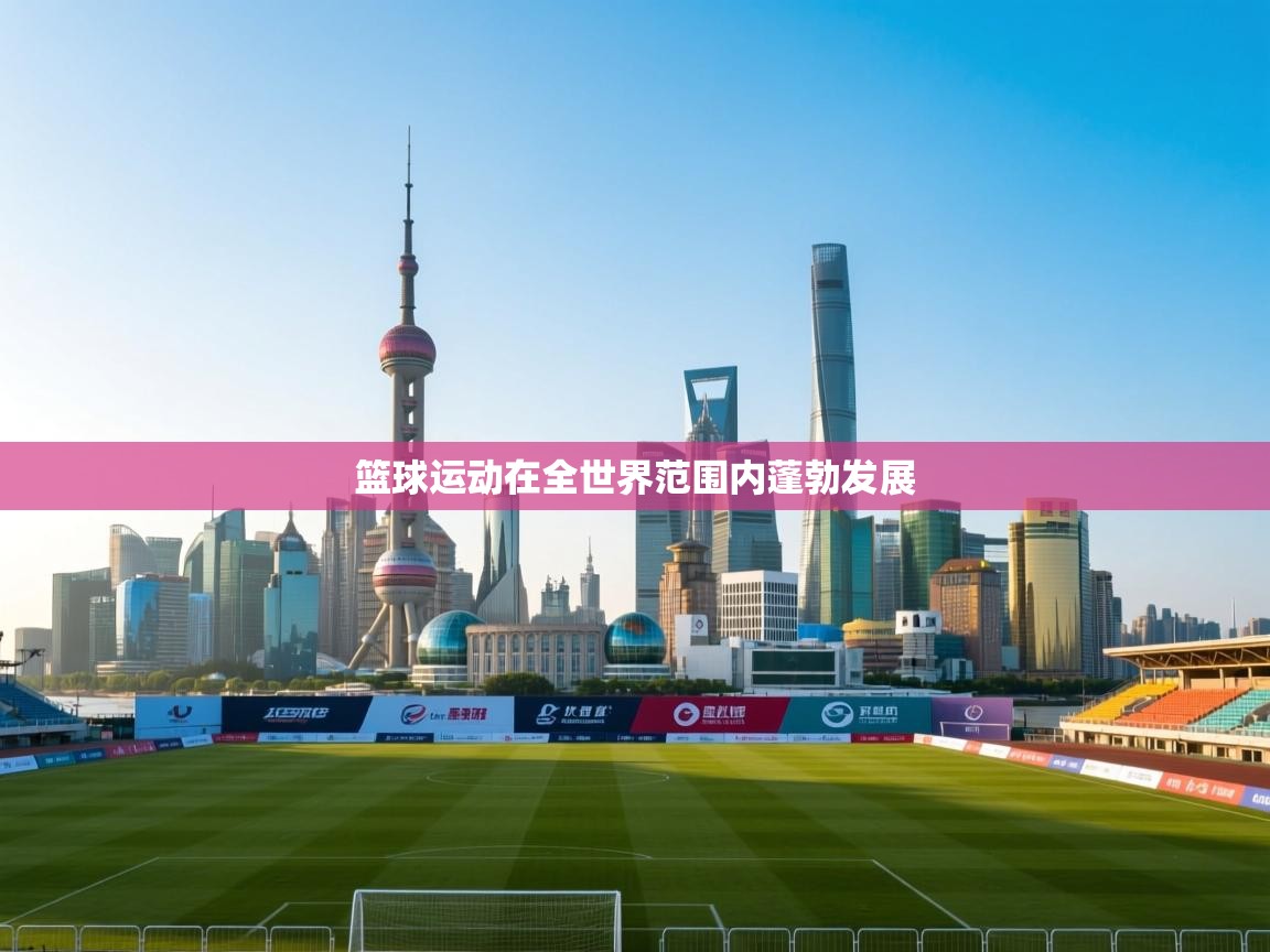 篮球运动在全世界范围内蓬勃发展 第2张