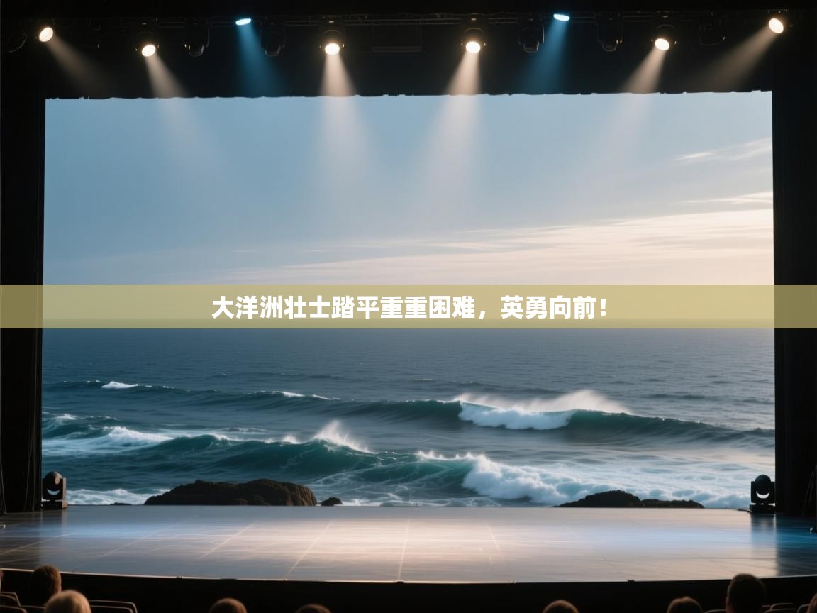 大洋洲壮士踏平重重困难，英勇向前！  第2张