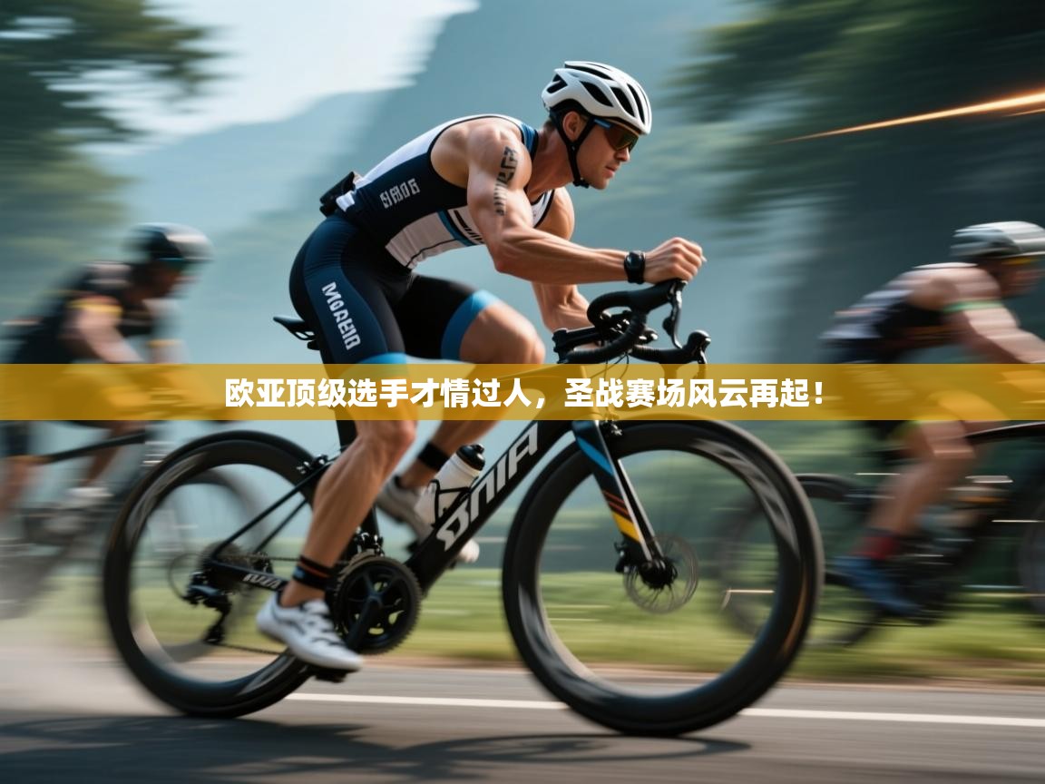 欧亚顶级选手才情过人，圣战赛场风云再起！  第2张