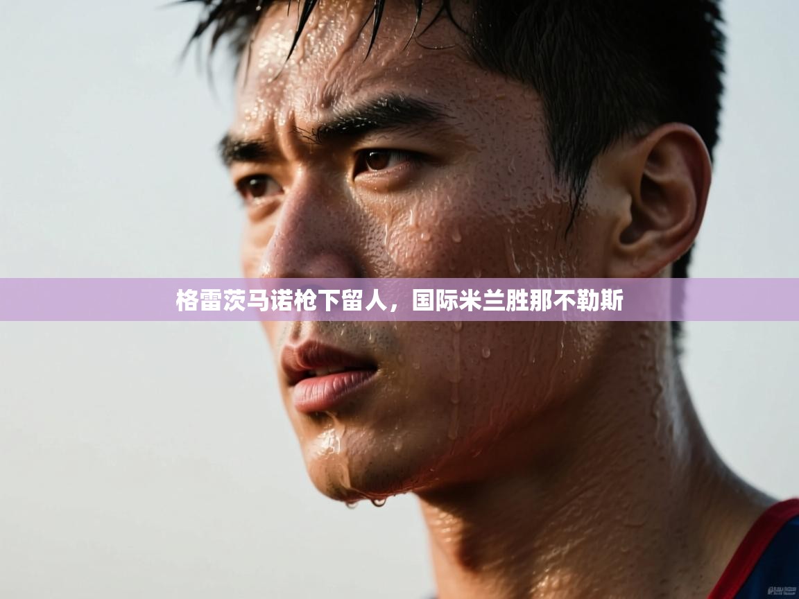 格雷茨马诺枪下留人，国际米兰胜那不勒斯  第1张