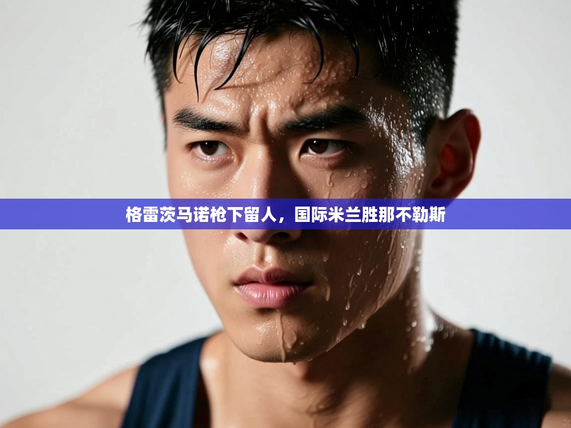 格雷茨马诺枪下留人，国际米兰胜那不勒斯  第2张