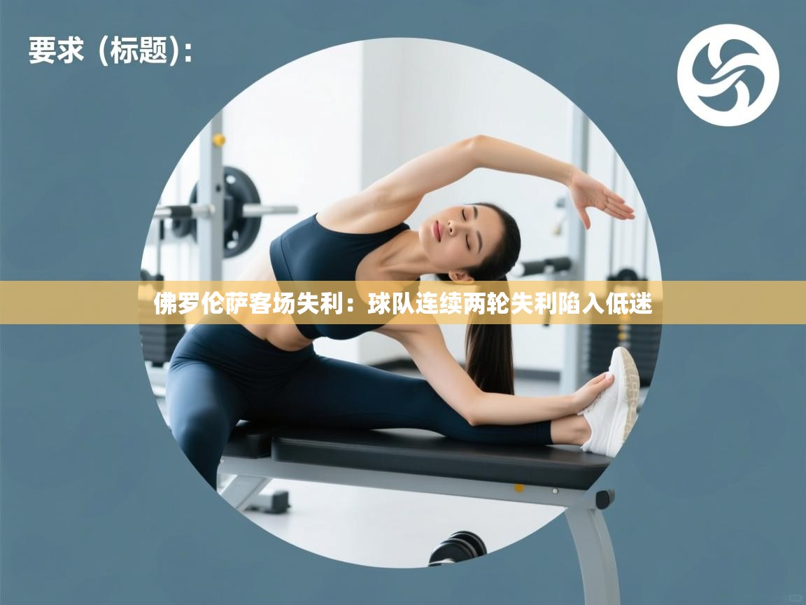 佛罗伦萨客场失利：球队连续两轮失利陷入低迷  第1张