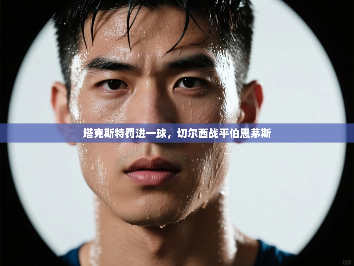 塔克斯特罚进一球，切尔西战平伯恩茅斯  第1张