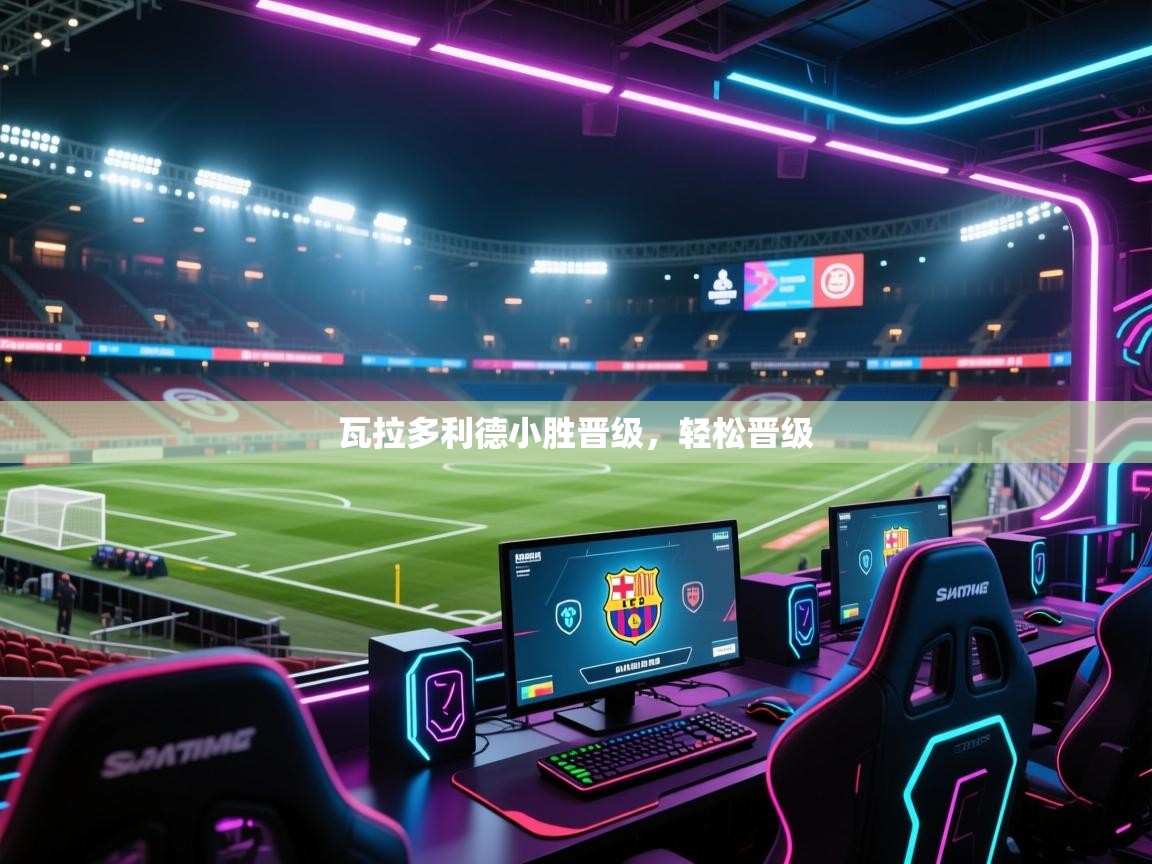 瓦拉多利德小胜晋级，轻松晋级  第1张