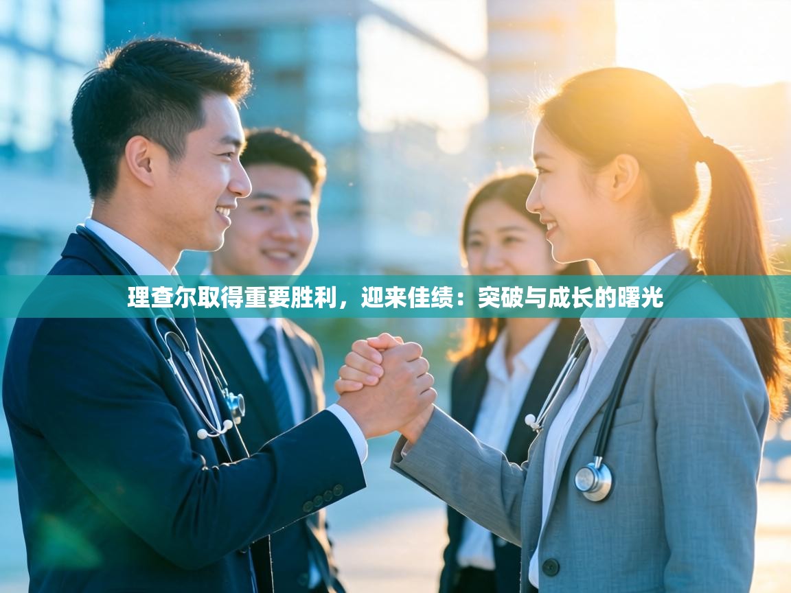 理查尔取得重要胜利，迎来佳绩：突破与成长的曙光  第1张