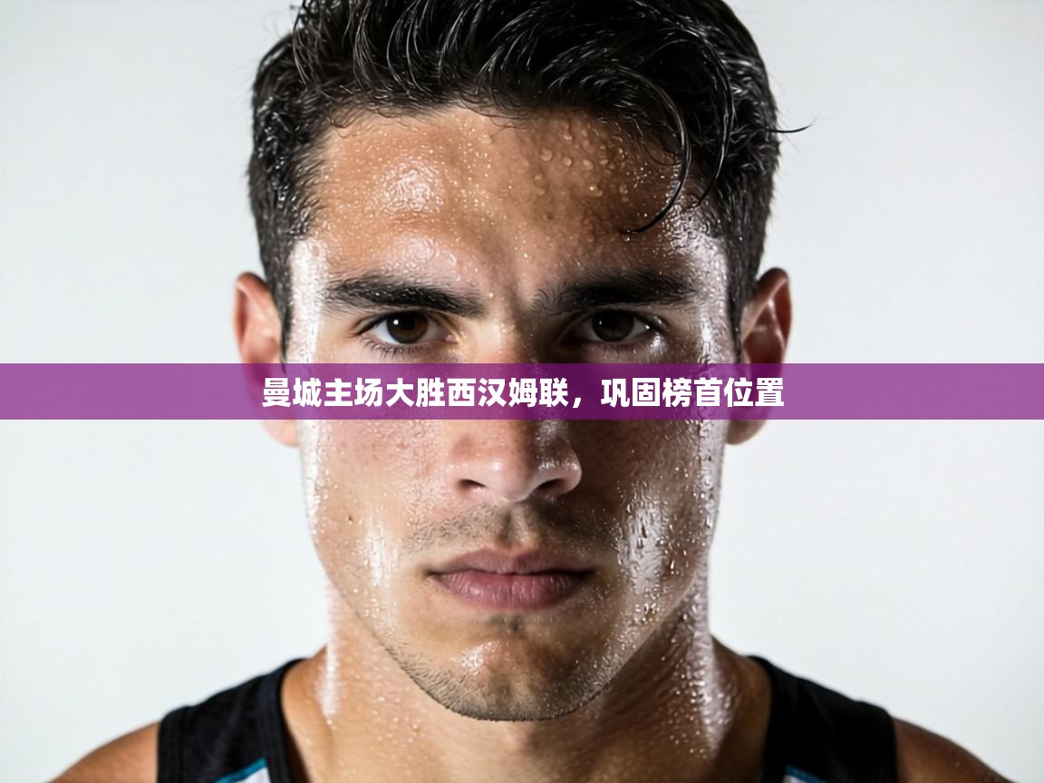 曼城主场大胜西汉姆联，巩固榜首位置  第1张