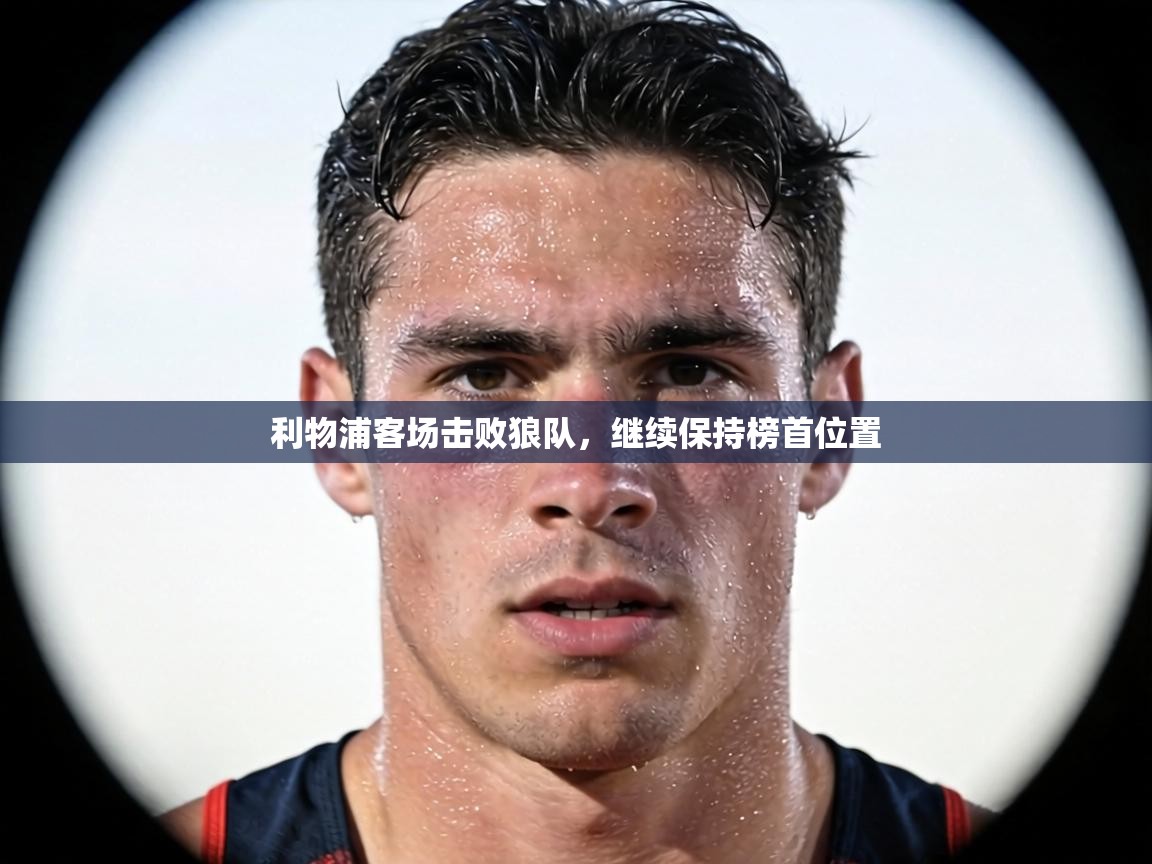 利物浦客场击败狼队,继续保持榜首位置 第1张