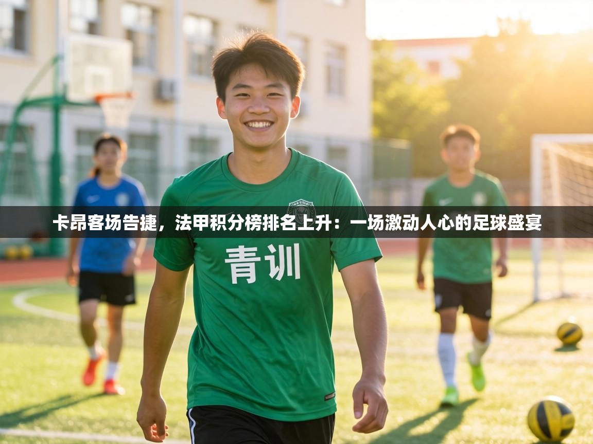 卡昂客场告捷，法甲积分榜排名上升：一场激动人心的足球盛宴  第1张